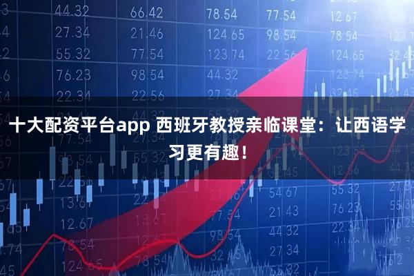 十大配资平台app 西班牙教授亲临课堂：让西语学习更有趣！